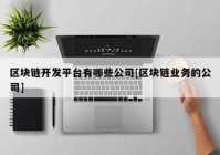 区块链开发平台有哪些公司[区块链业务的公司]