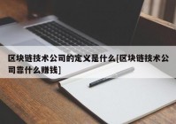 区块链技术公司的定义是什么[区块链技术公司靠什么赚钱]