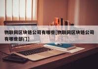 物联网区块链公司有哪些[物联网区块链公司有哪些部门]