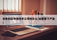 谷歌的区块链技术公司叫什么[谷歌旗下产业]