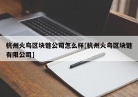 杭州火鸟区块链公司怎么样[杭州火鸟区块链有限公司]