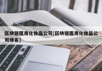 区块链医用化妆品公司[区块链医用化妆品公司排名]