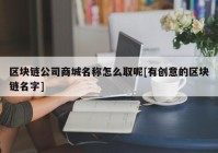 区块链公司商城名称怎么取呢[有创意的区块链名字]