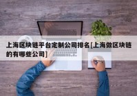 上海区块链平台定制公司排名[上海做区块链的有哪些公司]