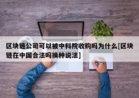 区块链公司可以被中科院收购吗为什么[区块链在中国合法吗换种说法]