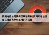 英国电信公司获得区块链专利[英国的电信行业在引进竞争时采用的方法是]