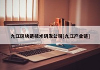 九江区块链技术研发公司[九江产业链]