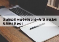 区块链公司申请专利多少钱一年[区块链发明专利排名前100]