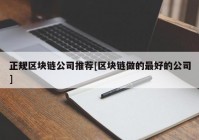 正规区块链公司推荐[区块链做的最好的公司]