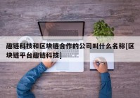 趣链科技和区块链合作的公司叫什么名称[区块链平台趣链科技]