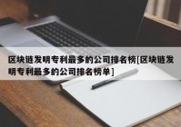 区块链发明专利最多的公司排名榜[区块链发明专利最多的公司排名榜单]