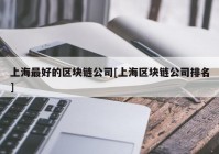 上海最好的区块链公司[上海区块链公司排名]