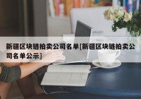 新疆区块链拍卖公司名单[新疆区块链拍卖公司名单公示]