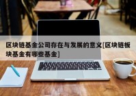 区块链基金公司存在与发展的意义[区块链板块基金有哪些基金]