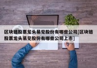 区块链股票龙头易见股份有哪些公司[区块链股票龙头易见股份有哪些公司上市]