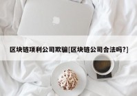 区块链项利公司欺骗[区块链公司合法吗?]