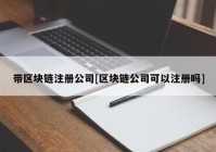 带区块链注册公司[区块链公司可以注册吗]