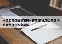 水滴公司区块链案例分析答案[水滴公司区块链案例分析答案最新]