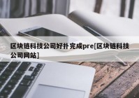 区块链科技公司好扑完成pre[区块链科技公司网站]