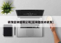 研发区块链得公司[区块链技术研发]