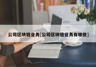 公司区块链业务[公司区块链业务有哪些]