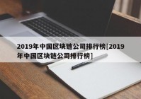 2019年中国区块链公司排行榜[2019年中国区块链公司排行榜]