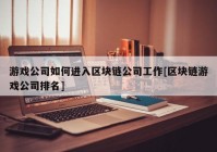 游戏公司如何进入区块链公司工作[区块链游戏公司排名]