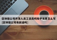 区块链公司开发人员工资高吗知乎文章怎么写[区块链公司有前途吗]