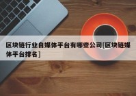 区块链行业自媒体平台有哪些公司[区块链媒体平台排名]