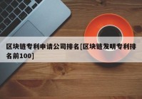 区块链专利申请公司排名[区块链发明专利排名前100]