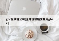 gbc区块链公司[全球区块链交易所gbex]