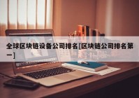 全球区块链设备公司排名[区块链公司排名第一]