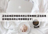 正在应用区块链技术的公司有哪些[正在应用区块链技术的公司有哪些名字]