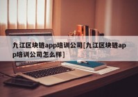 九江区块链app培训公司[九江区块链app培训公司怎么样]