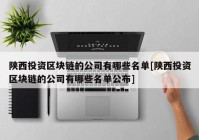 陕西投资区块链的公司有哪些名单[陕西投资区块链的公司有哪些名单公布]