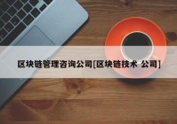 区块链管理咨询公司[区块链技术 公司]