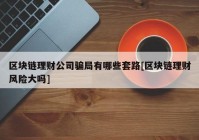 区块链理财公司骗局有哪些套路[区块链理财风险大吗]