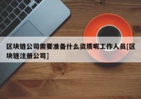 区块链公司需要准备什么资质呢工作人员[区块链注册公司]